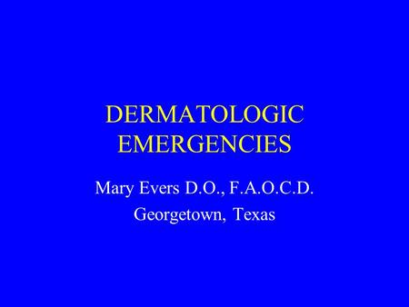 DERMATOLOGIC EMERGENCIES Mary Evers D.O., F.A.O.C.D. Georgetown, Texas.