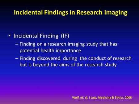 Incidental Findings in Research Imaging Incidental Finding (IF) – Finding on a research imaging study that has potential health importance – Finding discovered.