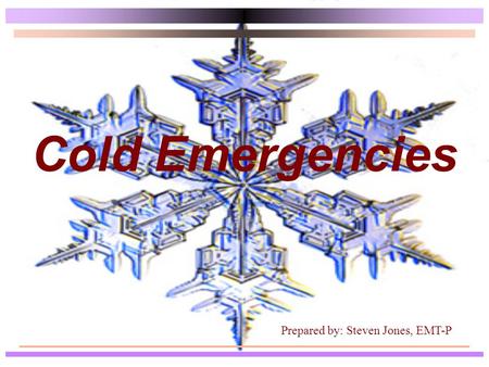 Cold Emergencies Prepared by: Steven Jones, EMT-P.