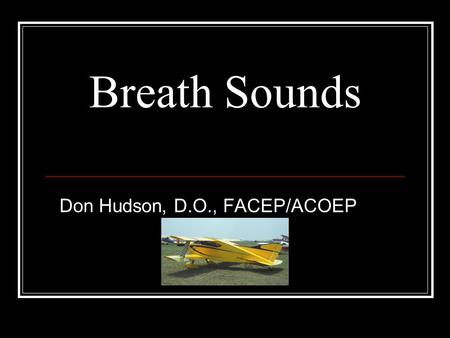 Breath Sounds Don Hudson, D.O., FACEP/ACOEP. Why is Listening to Breath Sounds Important What do you hear? Where do you listen? Does it make any difference?