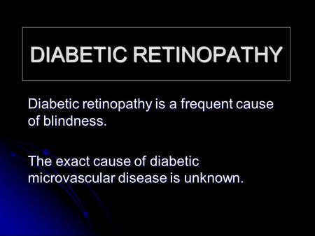 DIABETIC RETINOPATHY Diabetic retinopathy is a frequent cause of blindness. The exact cause of diabetic microvascular disease is unknown.