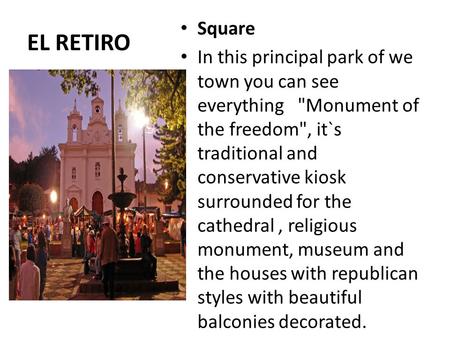 EL RETIRO Square In this principal park of we town you can see everything Monument of the freedom, it`s traditional and conservative kiosk surrounded.