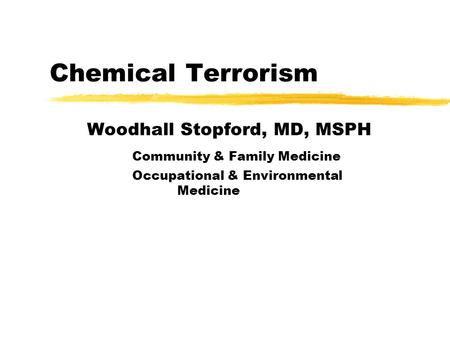 Chemical Terrorism Woodhall Stopford, MD, MSPH Community & Family Medicine Occupational & Environmental Medicine.