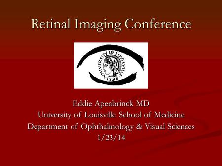 Retinal Imaging Conference Eddie Apenbrinck MD University of Louisville School of Medicine Department of Ophthalmology & Visual Sciences 1/23/14.