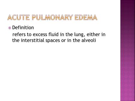  Definition refers to excess fluid in the lung, either in the interstitial spaces or in the alveoli.