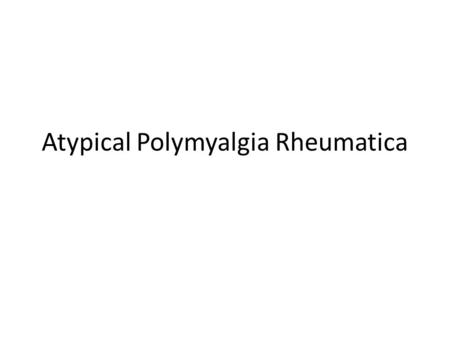 Atypical Polymyalgia Rheumatica