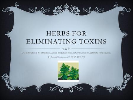 HERBS FOR ELIMINATING TOXINS An exploration of the applications, benefits and popular herbs that are found in the diaphoretic herbal category. By Jackie.