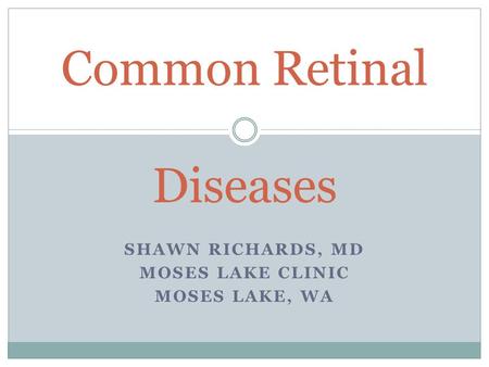 SHAWN RICHARDS, MD MOSES LAKE CLINIC MOSES LAKE, WA Common Retinal Diseases.