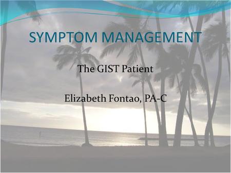 SYMPTOM MANAGEMENT The GIST Patient Elizabeth Fontao, PA-C.