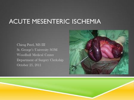 ACUTE MESENTERIC ISCHEMIA Chirag Patel, MS III St. George’s University SOM Woodhull Medical Center Department of Surgery Clerkship October 25, 2011.