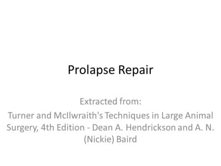 Prolapse Repair Extracted from: Turner and McIlwraith's Techniques in Large Animal Surgery, 4th Edition - Dean A. Hendrickson and A. N. (Nickie) Baird.