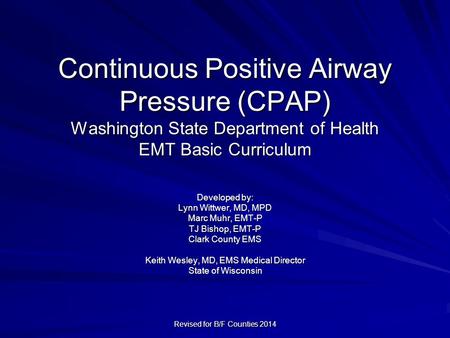 Continuous Positive Airway Pressure (CPAP) Washington State Department of Health EMT Basic Curriculum Developed by: Lynn Wittwer, MD, MPD Marc Muhr, EMT-P.