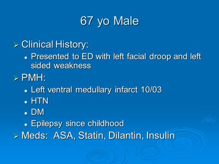 67 yo Male  Clinical History: Presented to ED with left facial droop and left sided weakness Presented to ED with left facial droop and left sided weakness.