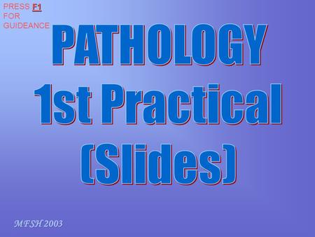 PRESS F1 FOR GUIDEANCE PATHOLOGY 1st Practical (Slides) MFSH 2003.