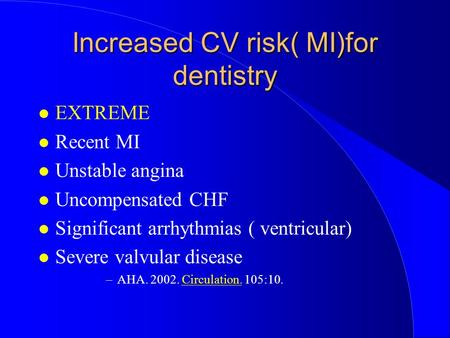 Increased CV risk( MI)for dentistry EXTREME Recent MI Unstable angina Uncompensated CHF Significant arrhythmias ( ventricular) Severe valvular disease.