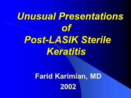 Unusual Presentations of Post-LASIK Sterile Keratitis Unusual Presentations of Post-LASIK Sterile Keratitis Farid Karimian, MD 2002.
