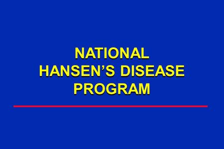 NATIONAL HANSEN’S DISEASE PROGRAM NATIONAL HANSEN’S DISEASE PROGRAM.