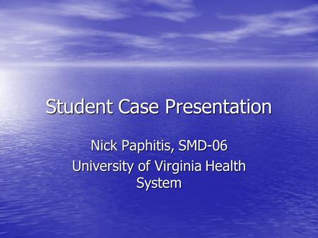 Student Case Presentation Nick Paphitis, SMD-06 University of Virginia Health System.