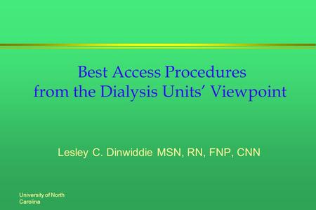University of North Carolina Best Access Procedures from the Dialysis Units’ Viewpoint Lesley C. Dinwiddie MSN, RN, FNP, CNN.