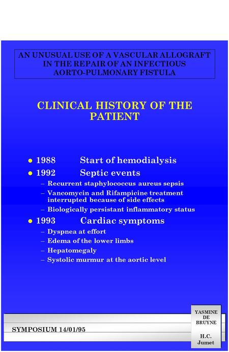 YASMINE DE BRUYNE SYMPOSIUM 14/01/95 AN UNUSUAL USE OF A VASCULAR ALLOGRAFT IN THE REPAIR OF AN INFECTIOUS AORTO-PULMONARY FISTULA H.C. Jumet CLINICAL.