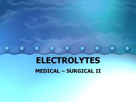 ELECTROLYTES MEDICAL – SURGICAL II. ELECTROLYTES Na + : most abundant electrolyte in the body K + : essential for normal membrane excitability for nerve.