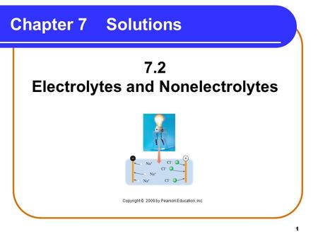 1 7.2 Electrolytes and Nonelectrolytes Chapter 7 Solutions Copyright © 2009 by Pearson Education, Inc.