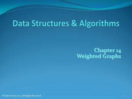 Chapter 14 Weighted Graphs © John Urrutia 2014, All Rights Reserved1.