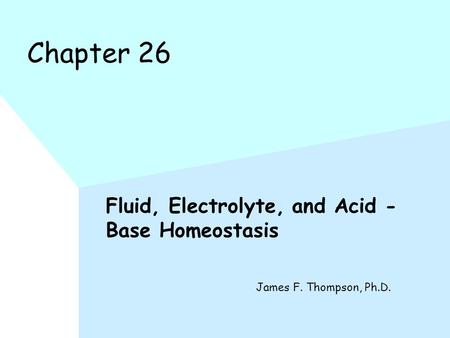 Chapter 26 Fluid, Electrolyte, and Acid - Base Homeostasis James F. Thompson, Ph.D.