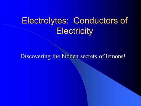 Electrolytes: Conductors of Electricity Discovering the hidden secrets of lemons!