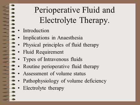 Perioperative Fluid and Electrolyte Therapy. Introduction Implications in Anaesthesia Physical principles of fluid therapy Fluid Requirement Types of Intravenous.