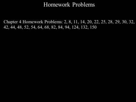 Homework Problems Chapter 4 Homework Problems: 2, 8, 11, 14, 20, 22, 25, 28, 29, 30, 32, 42, 44, 48, 52, 54, 64, 68, 82, 84, 94, 124, 132, 150.