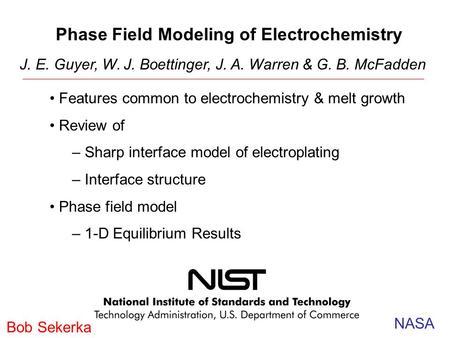 Phase Field Modeling of Electrochemistry J. E. Guyer, W. J. Boettinger, J. A. Warren & G. B. McFadden Features common to electrochemistry & melt growth.