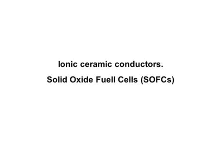 Ionic ceramic conductors. Solid Oxide Fuell Cells (SOFCs)