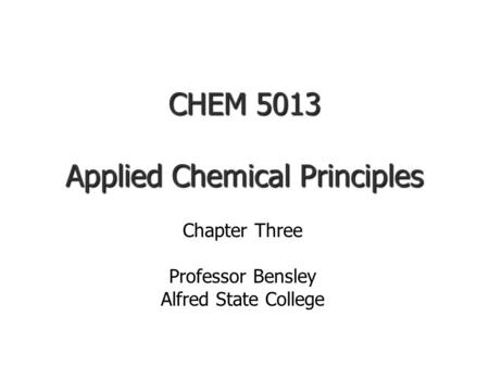 CHEM 5013 Applied Chemical Principles Chapter Three Professor Bensley Alfred State College.