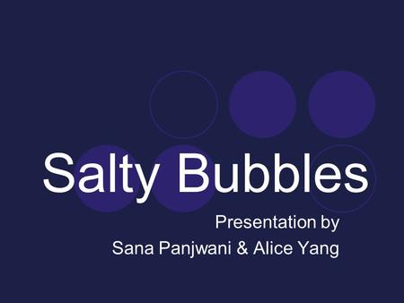 Salty Bubbles Presentation by Sana Panjwani & Alice Yang.