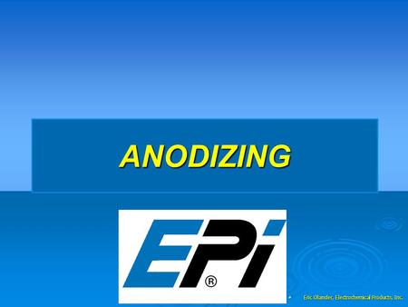 ANODIZING Eric Olander, Electrochemical Products, Inc. Eric Olander, Electrochemical Products, Inc.