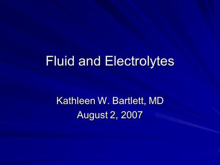 Fluid and Electrolytes Kathleen W. Bartlett, MD August 2, 2007.