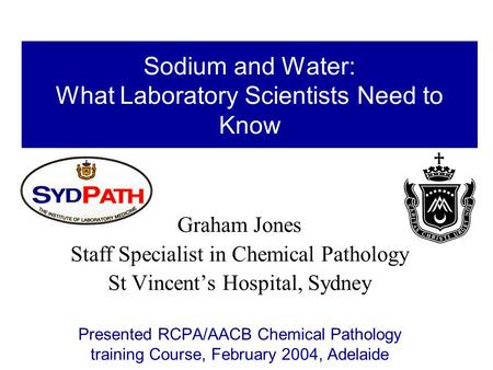 Sodium and Water: What Laboratory Scientists Need to Know Graham Jones Staff Specialist in Chemical Pathology St Vincent’s Hospital, Sydney Presented RCPA/AACB.