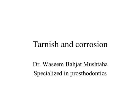 Tarnish and corrosion Dr. Waseem Bahjat Mushtaha Specialized in prosthodontics.