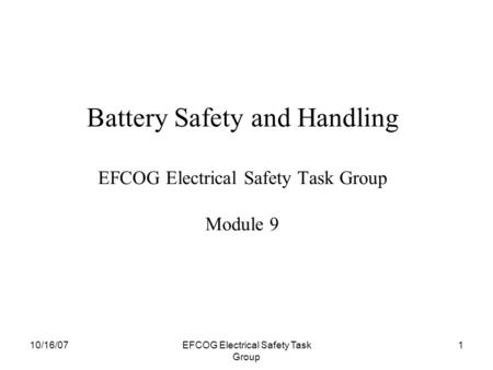 10/16/07EFCOG Electrical Safety Task Group 1 Battery Safety and Handling EFCOG Electrical Safety Task Group Module 9.