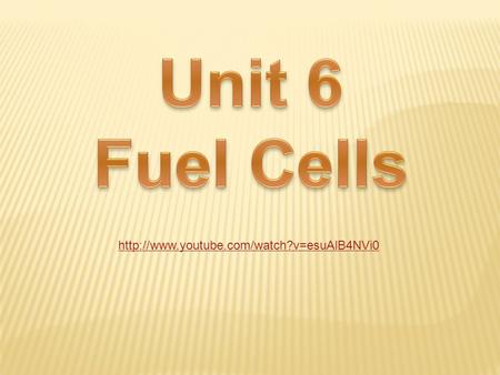 Unit 6 Fuel Cells http://www.youtube.com/watch?v=esuAlB4NVi0.
