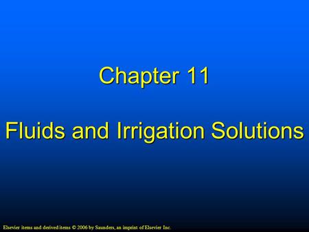 Chapter 11 Fluids and Irrigation Solutions Elsevier items and derived items © 2006 by Saunders, an imprint of Elsevier Inc.
