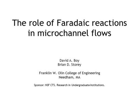 The role of Faradaic reactions in microchannel flows David A. Boy Brian D. Storey Franklin W. Olin College of Engineering Needham, MA Sponsor: NSF CTS,