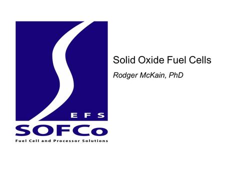 Solid Oxide Fuel Cells Rodger McKain, PhD.