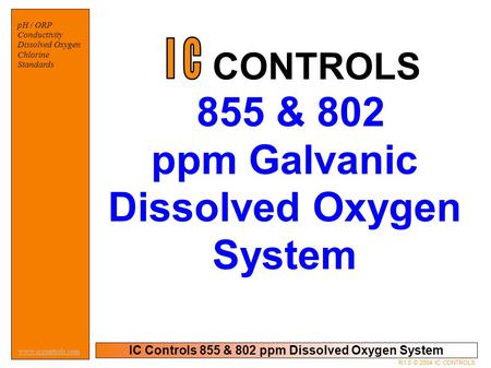 IC Controls 855 & 802 ppm Dissolved Oxygen System pH / ORP Conductivity Dissolved Oxygen Chlorine Standards www.iccontrols.com R1.0 © 2004 IC CONTROLS.