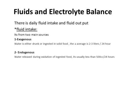 Fluids and Electrolyte Balance There is daily fluid intake and fluid out put *fluid intake: Its from two main sources 1-Exogenous Water is either drunk.