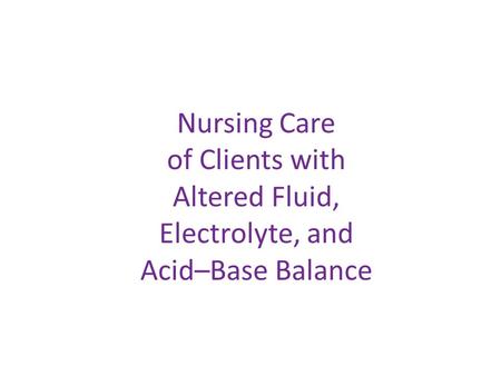 Nursing Care of Clients with Altered Fluid, Electrolyte, and