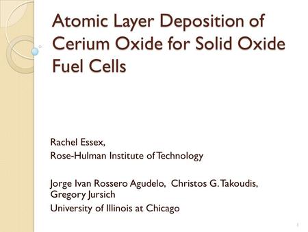 Atomic Layer Deposition of Cerium Oxide for Solid Oxide Fuel Cells Rachel Essex, Rose-Hulman Institute of Technology Jorge Ivan Rossero Agudelo, Christos.