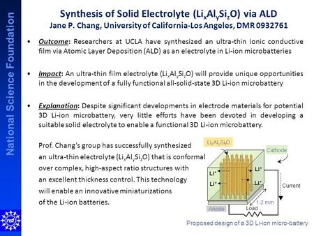 National Science Foundation Synthesis of Solid Electrolyte (Li x Al y Si z O) via ALD Jane P. Chang, University of California-Los Angeles, DMR 0932761.