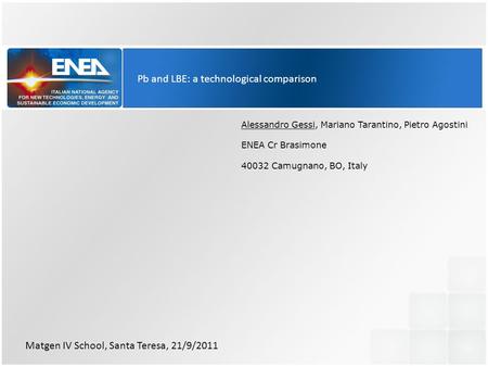 Pb and LBE: a technological comparison Alessandro Gessi, Mariano Tarantino, Pietro Agostini ENEA Cr Brasimone 40032 Camugnano, BO, Italy Matgen IV School,
